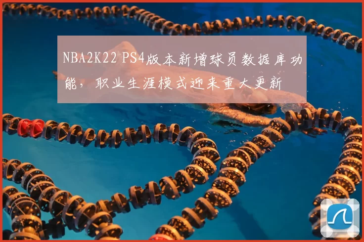 NBA2K22 PS4版本新增球员数据库功能，职业生涯模式迎来重大更新