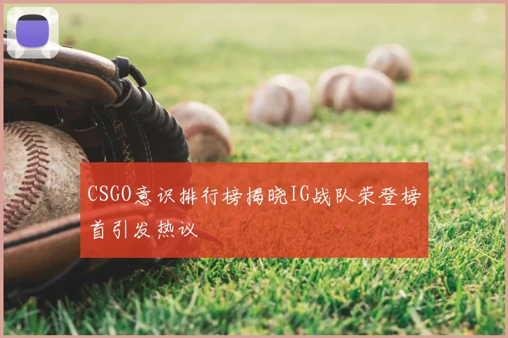 CSGO意识排行榜揭晓IG战队荣登榜首引发热议