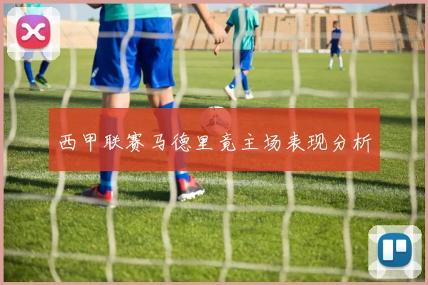 西甲联赛马德里竟主场表现分析