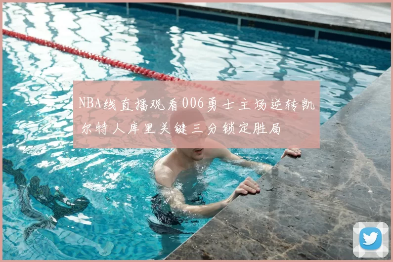 NBA线直播观看006勇士主场逆转凯尔特人库里关键三分锁定胜局