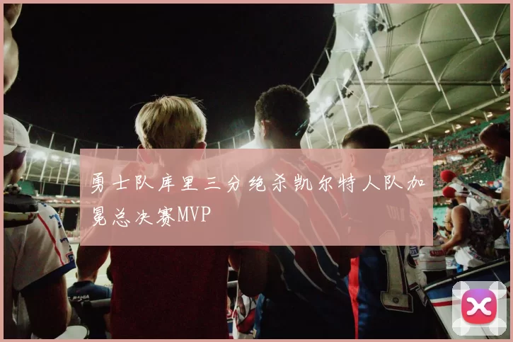 勇士队库里三分绝杀凯尔特人队加冕总决赛MVP