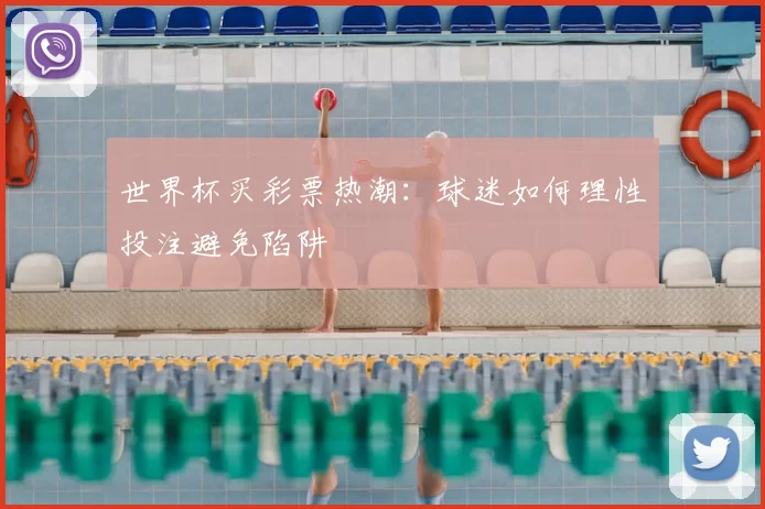 世界杯买彩票热潮：球迷如何理性投注避免陷阱