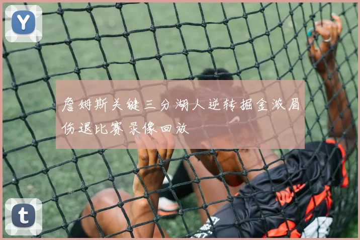 詹姆斯关键三分湖人逆转掘金浓眉伤退比赛录像回放