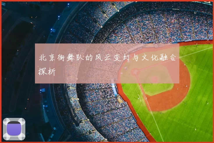 北京街舞队的风云变幻与文化融合探析
