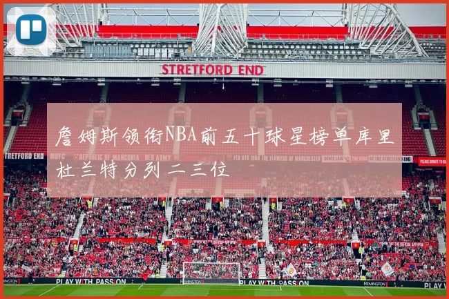 詹姆斯领衔NBA前五十球星榜单库里杜兰特分列二三位