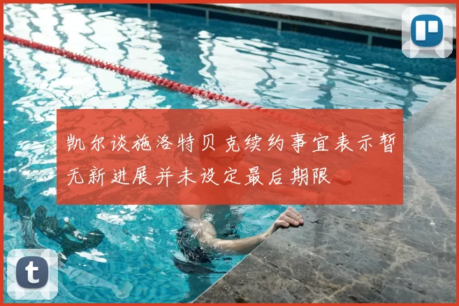 凯尔谈施洛特贝克续约事宜表示暂无新进展并未设定最后期限