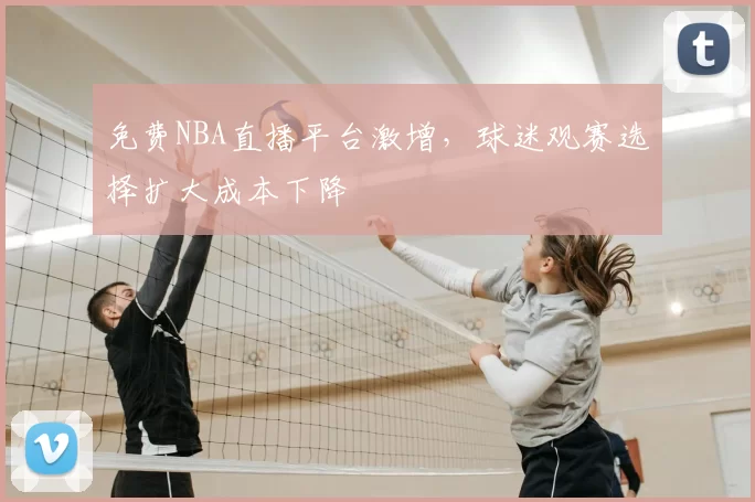 免费NBA直播平台激增,球迷观赛选择扩大成本下降