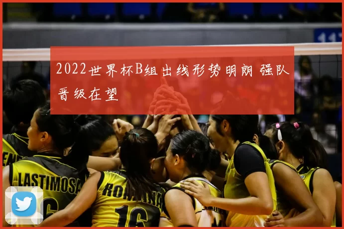 2022世界杯B组出线形势明朗 强队晋级在望