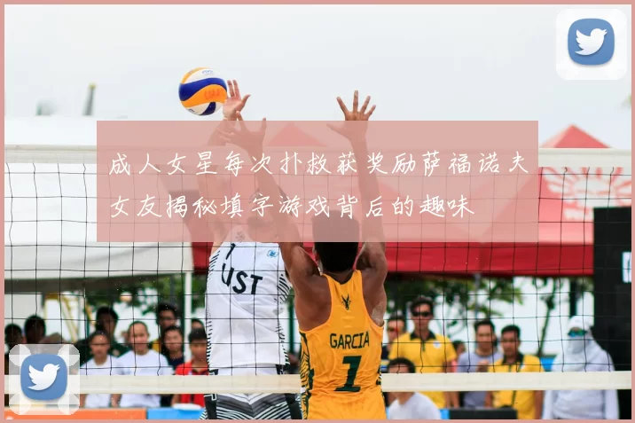 成人女星每次扑救获奖励萨福诺夫女友揭秘填字游戏背后的趣味