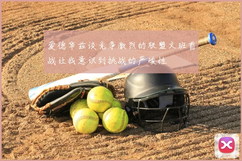 爱德华兹谈竞争激烈的联盟文班首战让我意识到挑战的严峻性