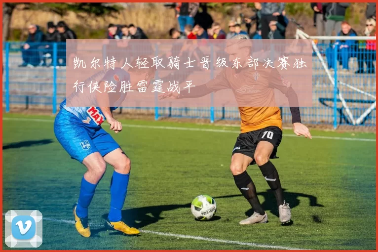 凯尔特人轻取骑士晋级东部决赛独行侠险胜雷霆战平