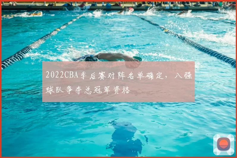 2022CBA季后赛对阵名单确定，八强球队争夺总冠军资格