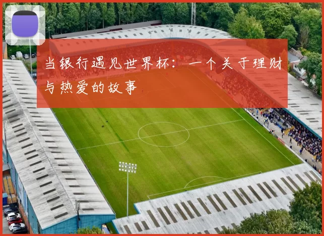 当银行遇见世界杯：一个关于理财与热爱的故事