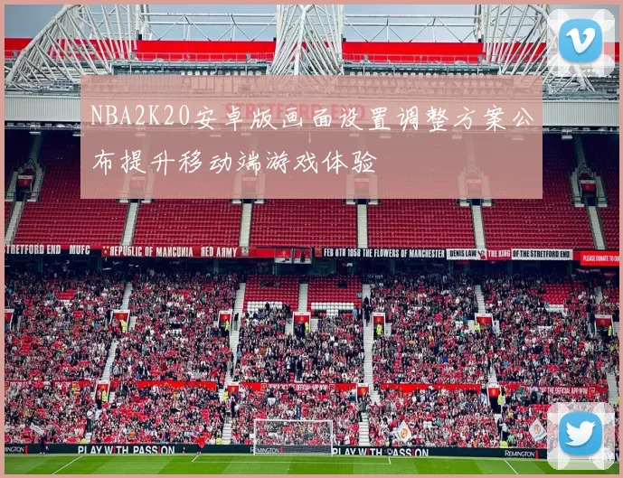 NBA2K20安卓版画面设置调整方案公布提升移动端游戏体验