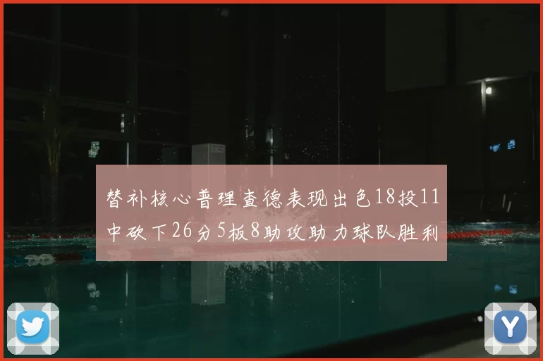替补核心普理查德表现出色18投11中砍下26分5板8助攻助力球队胜利