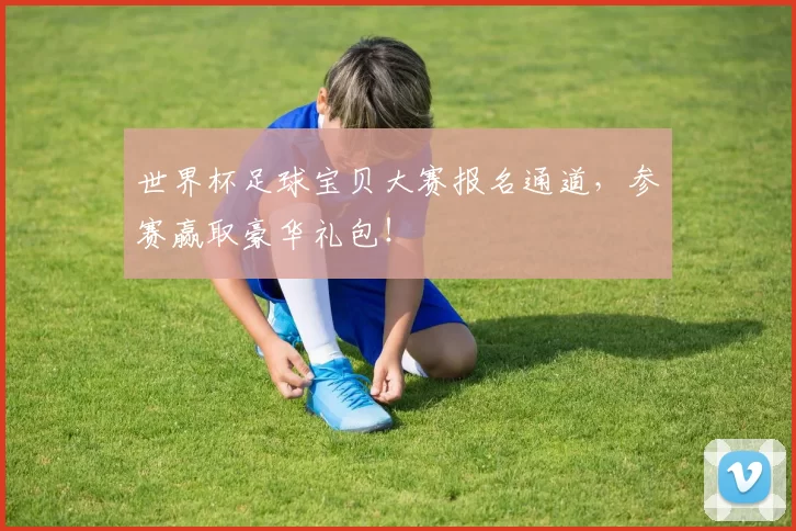 世界杯足球宝贝大赛报名通道,参赛赢取豪华礼包!