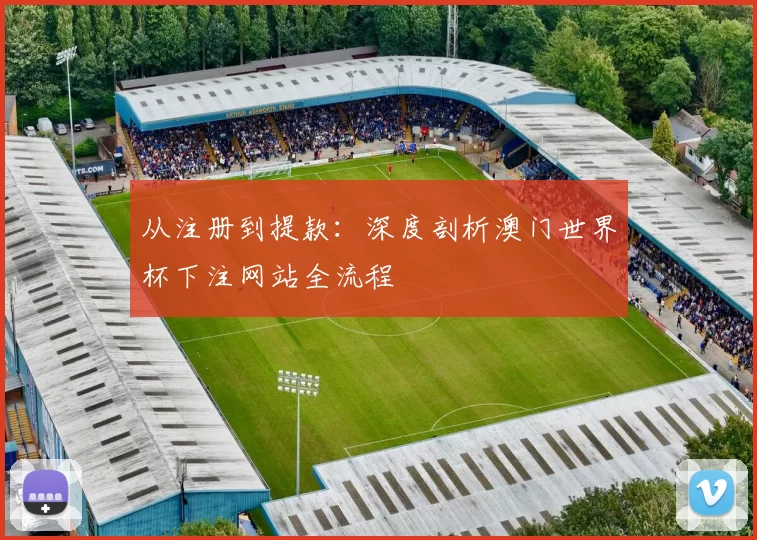 从注册到提款：深度剖析澳门世界杯下注网站全流程