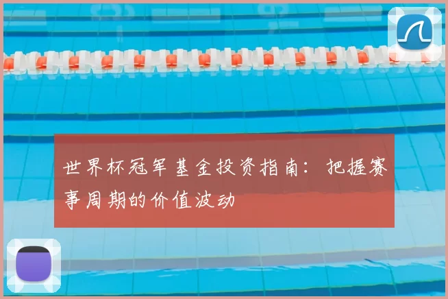 世界杯冠军基金投资指南：把握赛事周期的价值波动