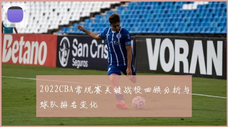 2022CBA常规赛关键战役回顾分析与球队排名变化