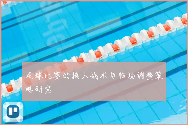 足球比赛的换人战术与临场调整策略研究