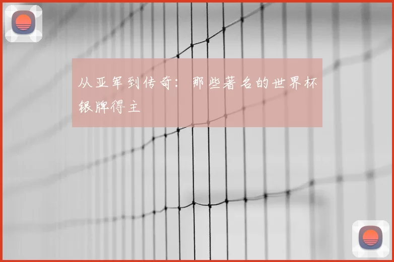 从亚军到传奇：那些著名的世界杯银牌得主