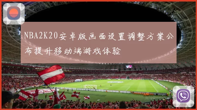 NBA2K20安卓版画面设置调整方案公布提升移动端游戏体验