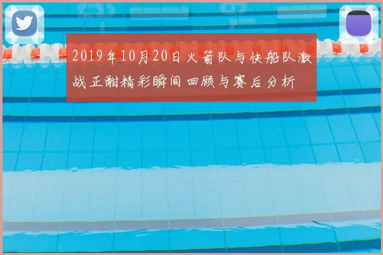 2019年10月20日火箭队与快船队激战正酣精彩瞬间回顾与赛后分析