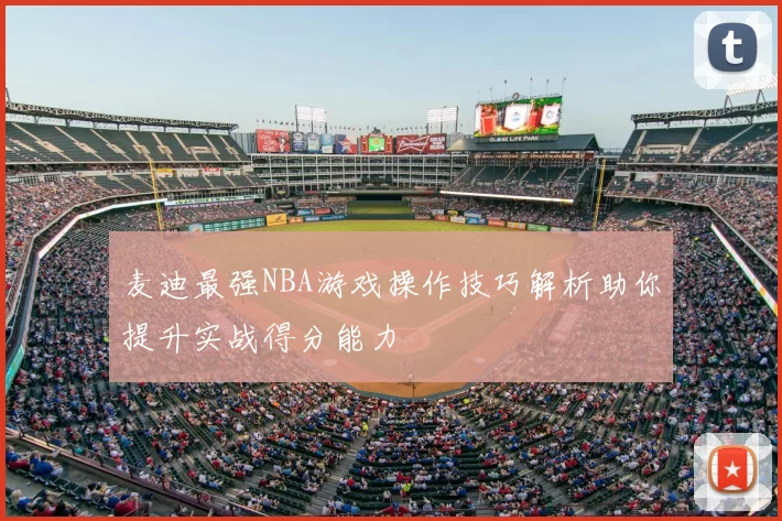 麦迪最强NBA游戏操作技巧解析助你提升实战得分能力