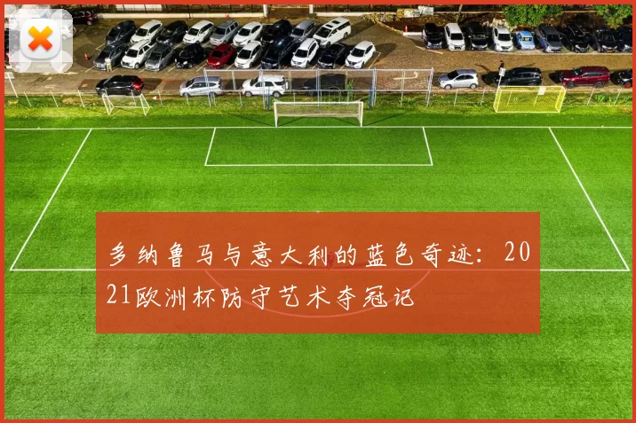 多纳鲁马与意大利的蓝色奇迹:2021欧洲杯防守艺术夺冠记