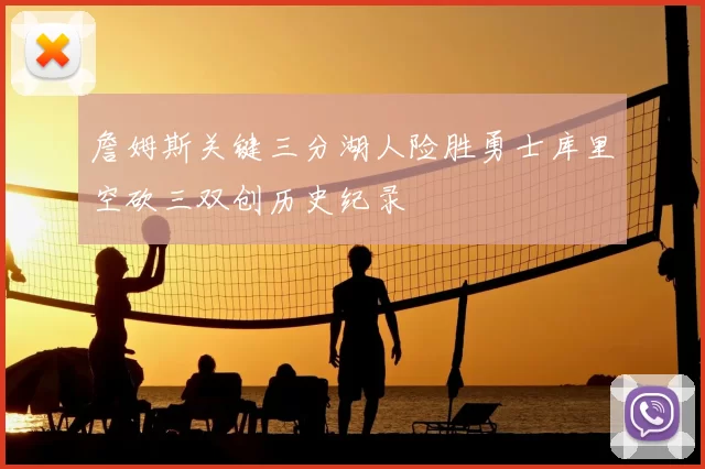 詹姆斯关键三分湖人险胜勇士库里空砍三双创历史纪录