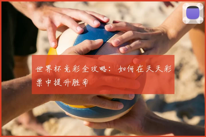 世界杯竞彩全攻略:如何在天天彩票中提升胜率