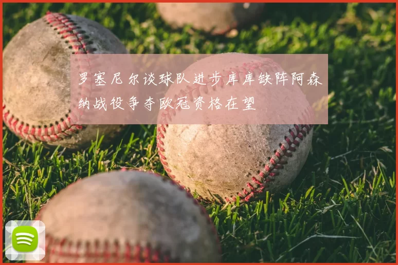 罗塞尼尔谈球队进步库库缺阵阿森纳战役争夺欧冠资格在望