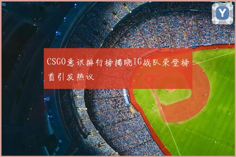CSGO意识排行榜揭晓IG战队荣登榜首引发热议