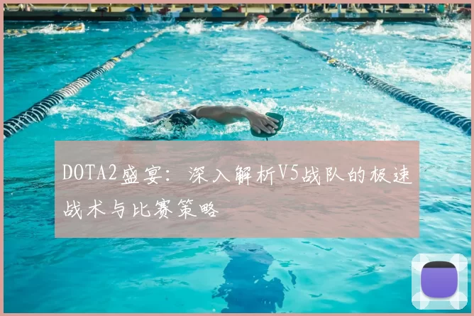 DOTA2盛宴：深入解析V5战队的极速战术与比赛策略