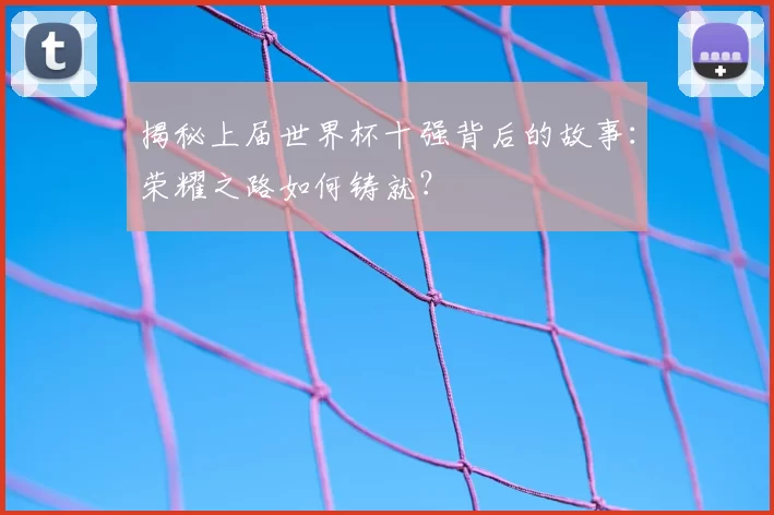 揭秘上届世界杯十强背后的故事：荣耀之路如何铸就？