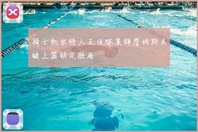 骑士凯尔特人五佳球集锦詹姆斯关键上篮锁定胜局