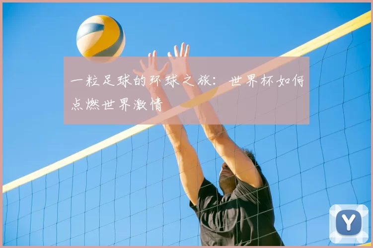 一粒足球的环球之旅：世界杯如何点燃世界激情