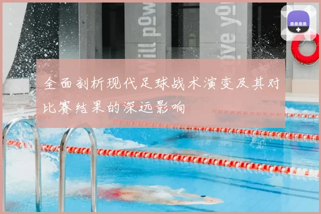 全面剖析现代足球战术演变及其对比赛结果的深远影响