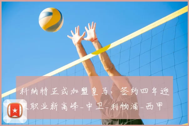 科纳特正式加盟皇马,签约四年迎来职业新高峰_中卫_利物浦_西甲