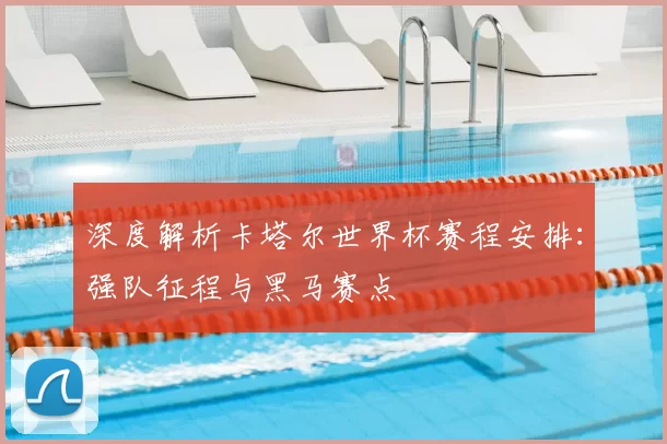 深度解析卡塔尔世界杯赛程安排:强队征程与黑马赛点