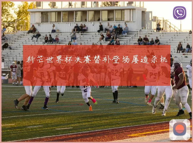 科芒世界杯决赛替补登场屡造杀机