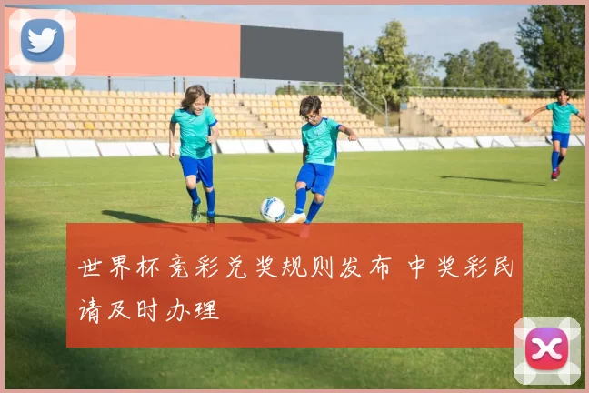 世界杯竞彩兑奖规则发布 中奖彩民请及时办理