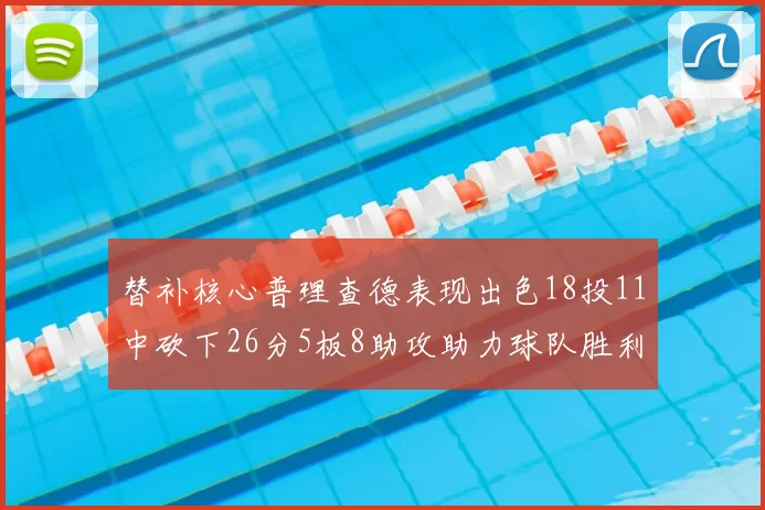 替补核心普理查德表现出色18投11中砍下26分5板8助攻助力球队胜利
