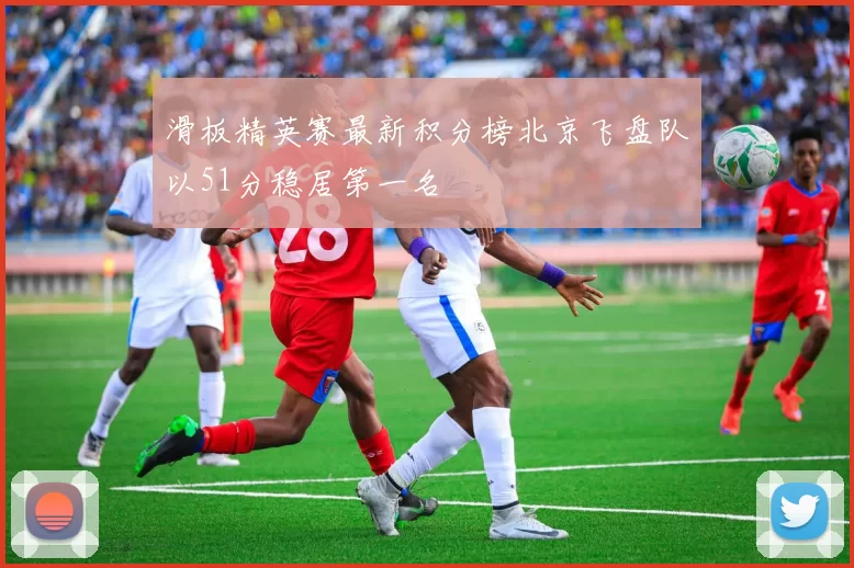 滑板精英赛最新积分榜北京飞盘队以51分稳居第一名