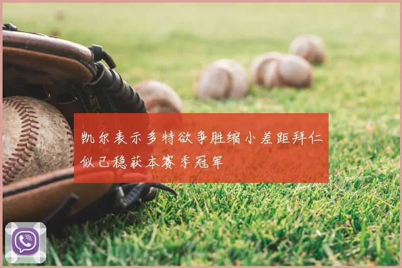 凯尔表示多特欲争胜缩小差距拜仁似已稳获本赛季冠军