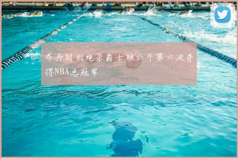 乔丹时刻绝杀爵士助公牛第六次夺得NBA总冠军