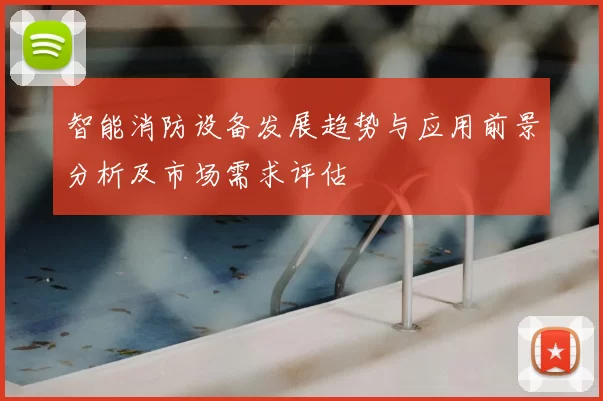 智能消防设备发展趋势与应用前景分析及市场需求评估