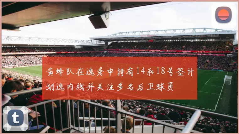 黄蜂队在选秀中持有14和18号签计划选内线并关注多名后卫球员