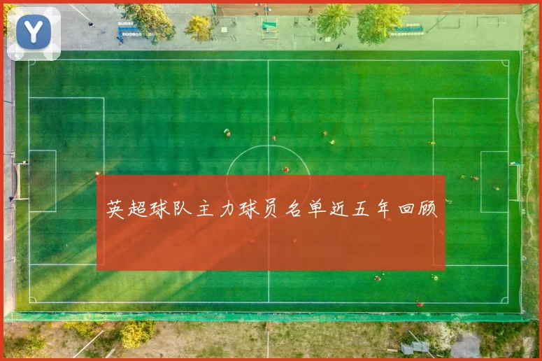 英超球队主力球员名单近五年回顾