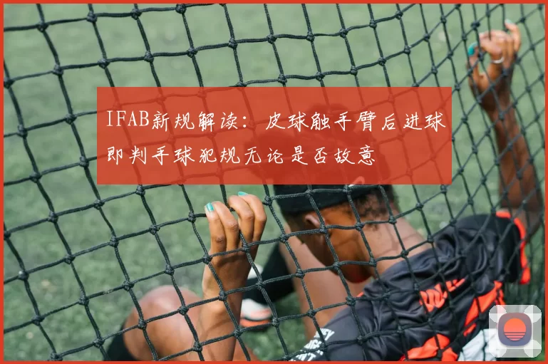 IFAB新规解读：皮球触手臂后进球即判手球犯规无论是否故意